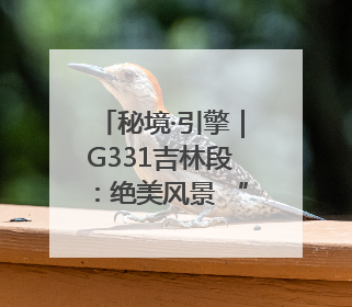 秘境·引擎｜G331吉林段：绝美风景 “钱”途无量