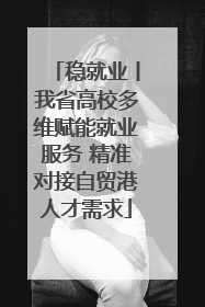 稳就业丨我省高校多维赋能就业服务 精准对接自贸港人才需求