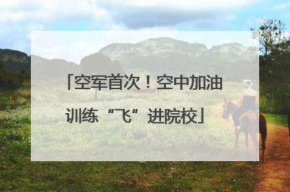 空军首次！空中加油训练“飞”进院校