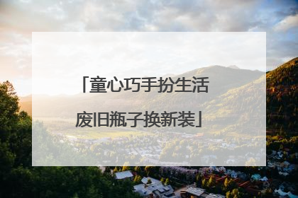 童心巧手扮生活 废旧瓶子换新装