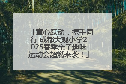 童心跃动，携手同行 成都大观小学2025春季亲子趣味运动会超燃来袭！