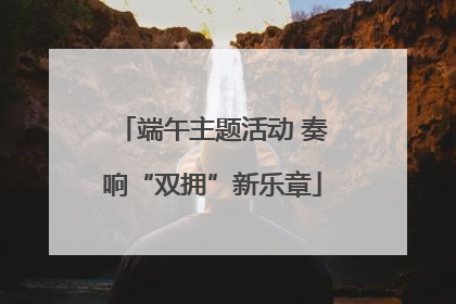 端午主题活动 奏响“双拥”新乐章