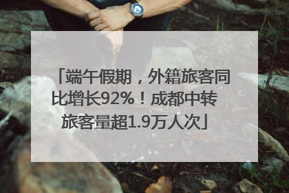 端午假期，外籍旅客同比增长92%！成都中转旅客量超1.9万人次