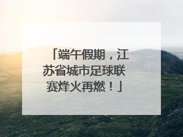 端午假期，江苏省城市足球联赛烽火再燃！