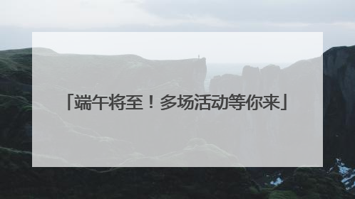 端午将至！多场活动等你来