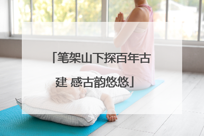 笔架山下探百年古建 感古韵悠悠