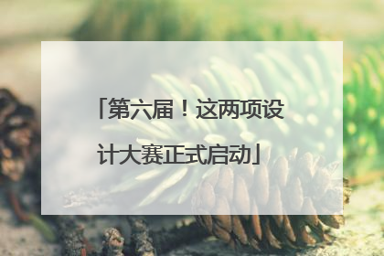 第六届！这两项设计大赛正式启动