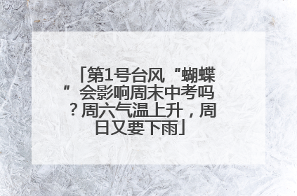 第1号台风“蝴蝶”会影响周末中考吗？周六气温上升，周日又要下雨
