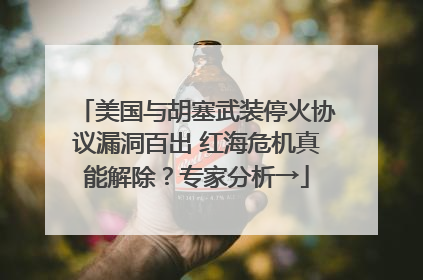 美国与胡塞武装停火协议漏洞百出 红海危机真能解除？专家分析→