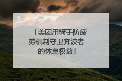 美团用骑手防疲劳机制守卫奔波者的休息权益