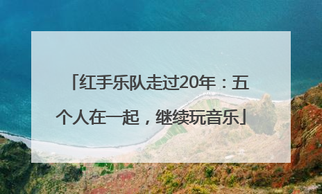 红手乐队走过20年：五个人在一起，继续玩音乐