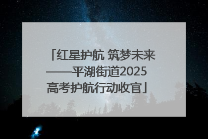 红星护航 筑梦未来——平湖街道2025高考护航行动收官
