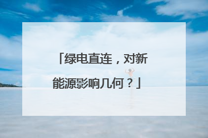 绿电直连，对新能源影响几何？