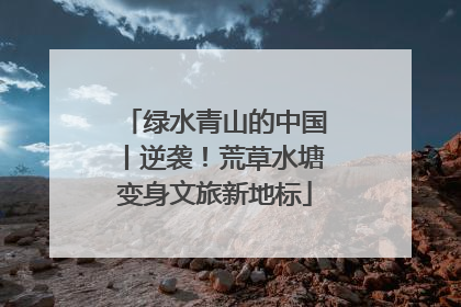 绿水青山的中国丨逆袭！荒草水塘变身文旅新地标