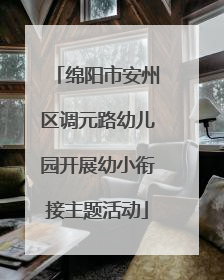 绵阳市安州区调元路幼儿园开展幼小衔接主题活动