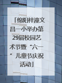 绵阳梓潼文昌一小举办第29届校园艺术节暨“六一”儿童节庆祝活动