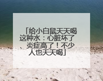 给小白鼠天天喝这种水：心脏坏了、炎症高了！不少人也天天喝