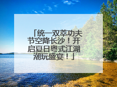 统一双萃功夫节空降长沙！开启夏日粤式江湖潮玩盛宴！
