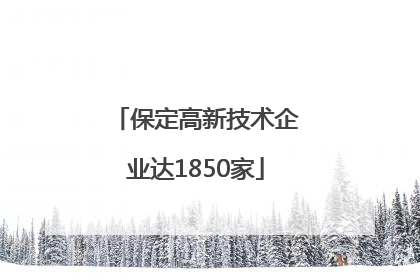 保定高新技术企业达1850家