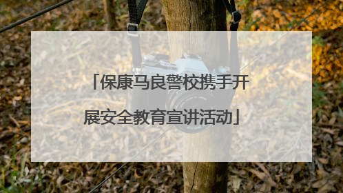 保康马良警校携手开展安全教育宣讲活动