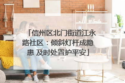 信州区北门街道江永路社区：倾斜灯杆成隐患 及时处置护平安