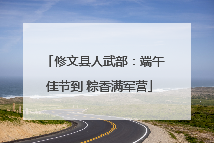 修文县人武部：端午佳节到 粽香满军营
