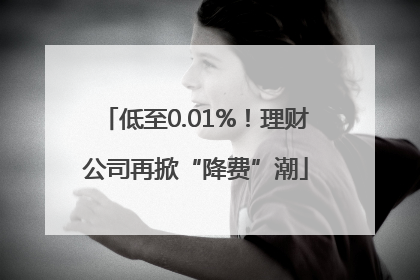 低至0.01%！理财公司再掀“降费”潮