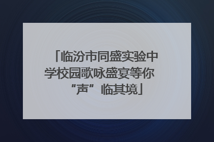 临汾市同盛实验中学校园歌咏盛宴等你“声”临其境