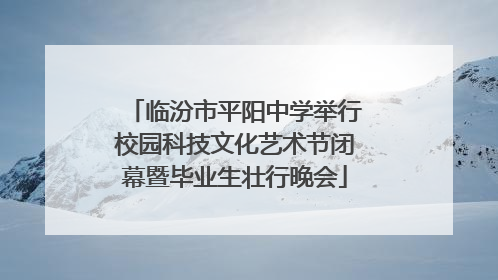 临汾市平阳中学举行校园科技文化艺术节闭幕暨毕业生壮行晚会