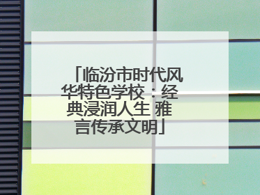 临汾市时代风华特色学校：经典浸润人生 雅言传承文明