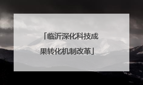 临沂深化科技成果转化机制改革