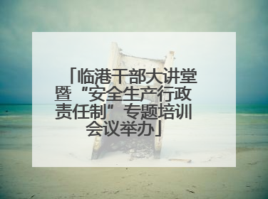 临港干部大讲堂暨“安全生产行政责任制”专题培训会议举办