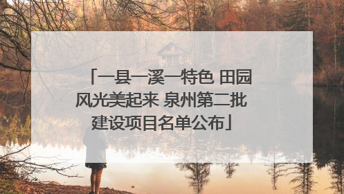 一县一溪一特色 田园风光美起来 泉州第二批建设项目名单公布