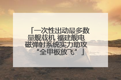 一次性出动最多数量舰载机 福建舰电磁弹射系统实力助攻“全甲板放飞”