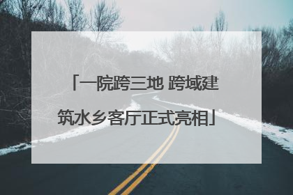 一院跨三地 跨域建筑水乡客厅正式亮相