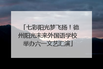 七彩阳光梦飞扬！德州阳光未来外国语学校举办六一文艺汇演