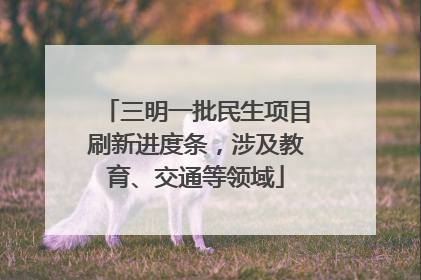 三明一批民生项目刷新进度条，涉及教育、交通等领域