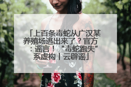 上百条毒蛇从广汉某养殖场逃出来了？官方：谣言！“毒蛇跑失”系虚构丨云辟谣