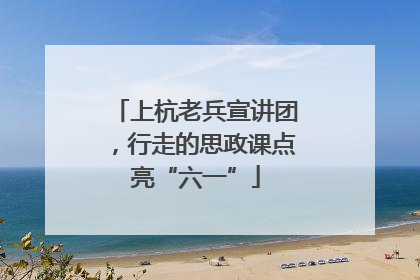 上杭老兵宣讲团，行走的思政课点亮“六一”