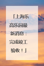 上海乐高乐园最新消息：完成竣工验收！