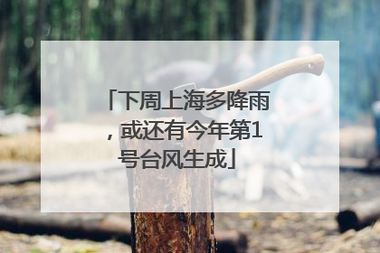 下周上海多降雨，或还有今年第1号台风生成