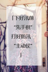 下好汛前“先手棋” 打好防汛“主动仗”