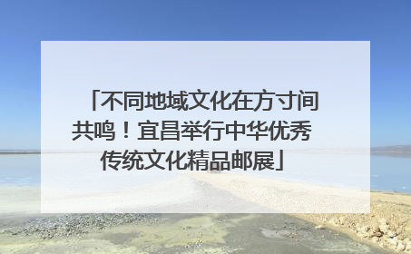不同地域文化在方寸间共鸣！宜昌举行中华优秀传统文化精品邮展