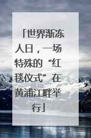世界渐冻人日，一场特殊的“红毯仪式”在黄浦江畔举行