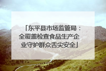 东平县市场监管局：全覆盖检查食品生产企业守护群众舌尖安全