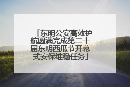 东明公安高效护航圆满完成第二十届东明西瓜节开幕式安保维稳任务
