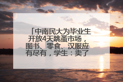 中南民大为毕业生开放4天跳蚤市场，图书、零食、汉服应有尽有，学生：卖了几十个手串