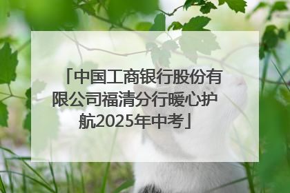 中国工商银行股份有限公司福清分行暖心护航2025年中考
