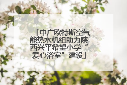 中广欧特斯空气能热水机组助力陕西兴平希望小学“爱心浴室”建设