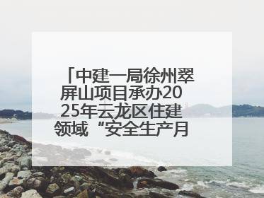 中建一局徐州翠屏山项目承办2025年云龙区住建领域“安全生产月”主题活动暨应急救援演练观摩会